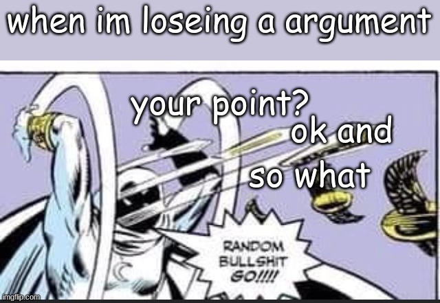 Random Bullshit Go | when im loseing a argument; your point? ok and; so what | image tagged in random bullshit go | made w/ Imgflip meme maker