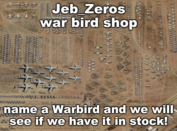 SELLING STUFF | Jeb_Zeros war bird shop; name a Warbird and we will see if we have it in stock! | made w/ Imgflip meme maker