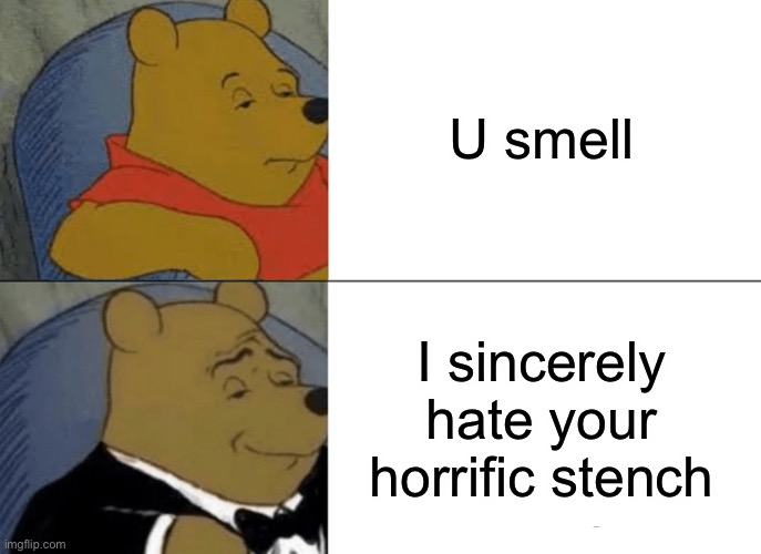 Tuxedo Winnie The Pooh | U smell; I sincerely hate your horrific stench | image tagged in memes,tuxedo winnie the pooh | made w/ Imgflip meme maker