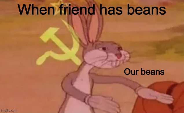 When beans | When friend has beans; Our beans | image tagged in bugs bunny communist,beans,funny,random,dank | made w/ Imgflip meme maker