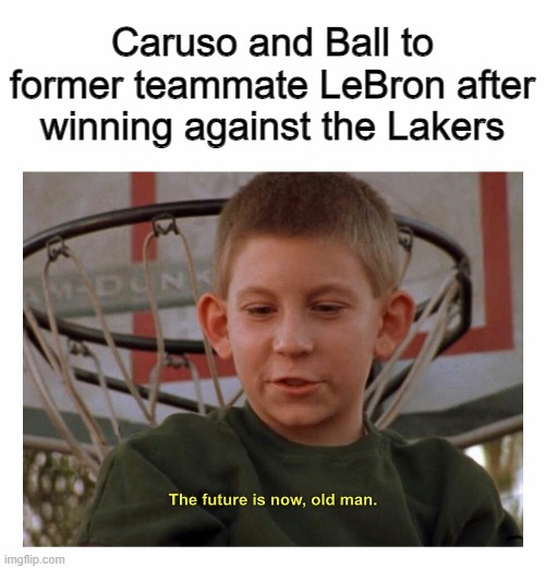 The Future Is Now Old Man |  Caruso and Ball to former teammate LeBron after winning against the Lakers | image tagged in the future is now old man | made w/ Imgflip meme maker