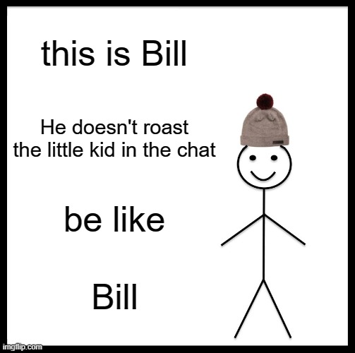 Be Like Bill | this is Bill; He doesn't roast the little kid in the chat; be like; Bill | image tagged in memes,be like bill | made w/ Imgflip meme maker