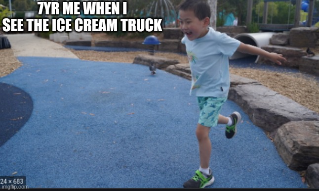 Kid running | 7YR ME WHEN I SEE THE ICE CREAM TRUCK | image tagged in kid running | made w/ Imgflip meme maker