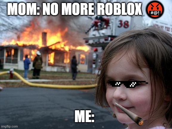 Disaster Girl Meme |  MOM: NO MORE ROBLOX 🤬; ME: | image tagged in memes,disaster girl | made w/ Imgflip meme maker