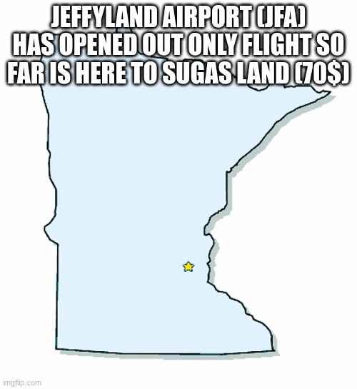 Minnesota Outline | JEFFYLAND AIRPORT (JFA) HAS OPENED OUT ONLY FLIGHT SO FAR IS HERE TO SUGAS LAND (70$) | image tagged in minnesota outline | made w/ Imgflip meme maker