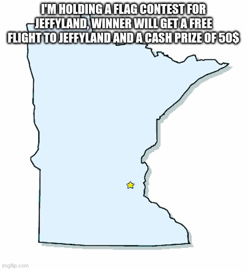 deadline: 11/30 | I'M HOLDING A FLAG CONTEST FOR JEFFYLAND, WINNER WILL GET A FREE FLIGHT TO JEFFYLAND AND A CASH PRIZE OF 50$ | image tagged in minnesota outline | made w/ Imgflip meme maker