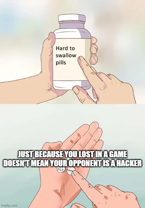 Hard To Swallow Pills | JUST BECAUSE YOU LOST IN A GAME DOESN'T MEAN YOUR OPPONENT IS A HACKER | image tagged in memes,hard to swallow pills | made w/ Imgflip meme maker