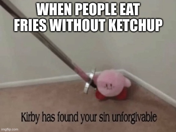 including other sauces | WHEN PEOPLE EAT FRIES WITHOUT KETCHUP | image tagged in kirby has found your sin unforgivable | made w/ Imgflip meme maker