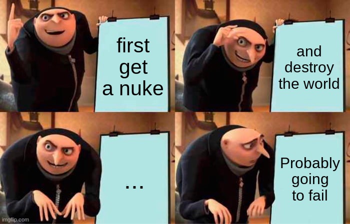 Gru's Plan | first get a nuke; and destroy the world; ... Probably going to fail | image tagged in memes,gru's plan | made w/ Imgflip meme maker