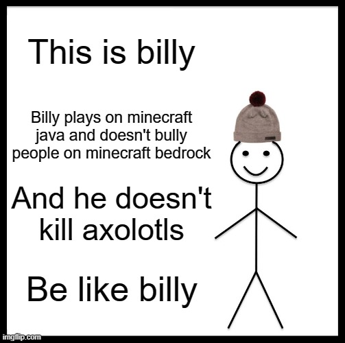 Be like bill | This is billy; Billy plays on minecraft java and doesn't bully people on minecraft bedrock; And he doesn't kill axolotls; Be like billy | image tagged in memes,be like bill | made w/ Imgflip meme maker