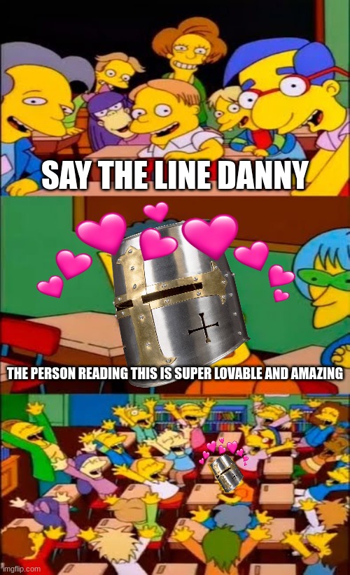 i have told the truth so much that it hurts sometimes... | SAY THE LINE DANNY; THE PERSON READING THIS IS SUPER LOVABLE AND AMAZING | image tagged in say the line bart simpsons,crusader,wholesome | made w/ Imgflip meme maker