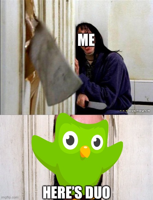 Here’s duo | ME; HERE’S DUO | image tagged in heres johnny | made w/ Imgflip meme maker
