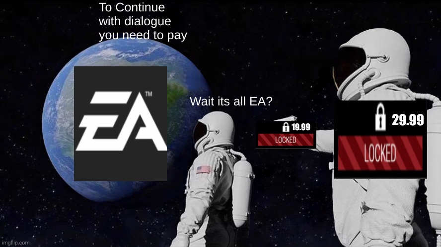 Please select a form of payment | To Continue with dialogue you need to pay; Wait its all EA? 29.99; 19.99 | image tagged in memes,always has been | made w/ Imgflip meme maker