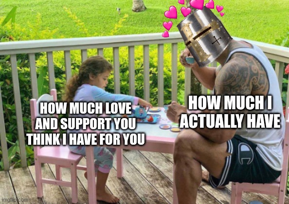 here is your realization | HOW MUCH I ACTUALLY HAVE; HOW MUCH LOVE AND SUPPORT YOU THINK I HAVE FOR YOU | image tagged in the rock,wholesome,crusader,tea party | made w/ Imgflip meme maker