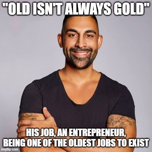 You needed to be one to trade |  "OLD ISN'T ALWAYS GOLD"; HIS JOB, AN ENTREPRENEUR, BEING ONE OF THE OLDEST JOBS TO EXIST | image tagged in dhar mann,hypocrisy | made w/ Imgflip meme maker