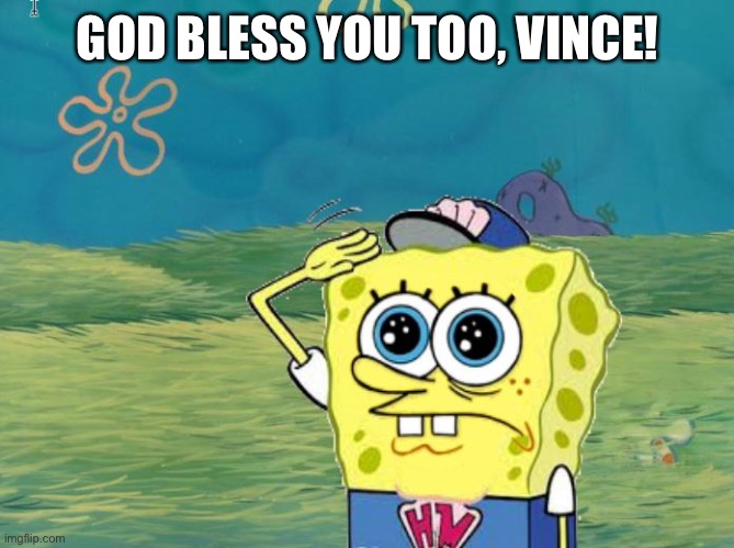 Spongebob salute | GOD BLESS YOU TOO, VINCE! | image tagged in spongebob salute | made w/ Imgflip meme maker