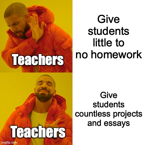 Relatable | Give students little to no homework; Teachers; Give students countless projects and essays; Teachers | image tagged in memes,drake hotline bling | made w/ Imgflip meme maker