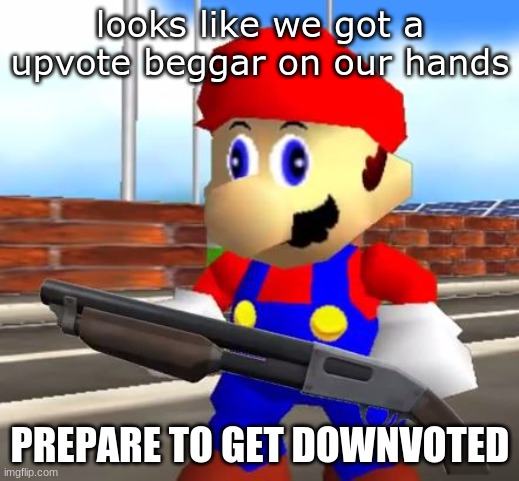 SMG4 Shotgun Mario | looks like we got a upvote beggar on our hands PREPARE TO GET DOWNVOTED | image tagged in smg4 shotgun mario | made w/ Imgflip meme maker