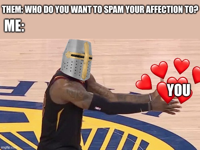 you my guy | THEM: WHO DO YOU WANT TO SPAM YOUR AFFECTION TO? ME:; YOU | image tagged in kobe why,crusader,wholesome | made w/ Imgflip meme maker