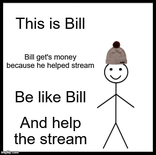 Help our growing strong stream | This is Bill; Bill get's money because he helped stream; Be like Bill; And help the stream | image tagged in memes,be like bill | made w/ Imgflip meme maker