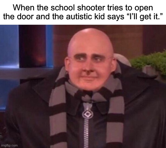 WASISK | When the school shooter tries to open the door and the autistic kid says “I’ll get it.” | image tagged in funny,memes | made w/ Imgflip meme maker