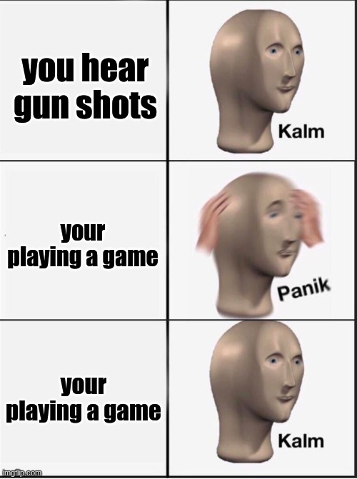 title | you hear gun shots; your playing a game; your playing a game | image tagged in reverse kalm panik | made w/ Imgflip meme maker