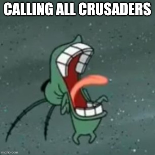 Plankton Screaming 2 | CALLING ALL CRUSADERS | image tagged in plankton screaming 2 | made w/ Imgflip meme maker