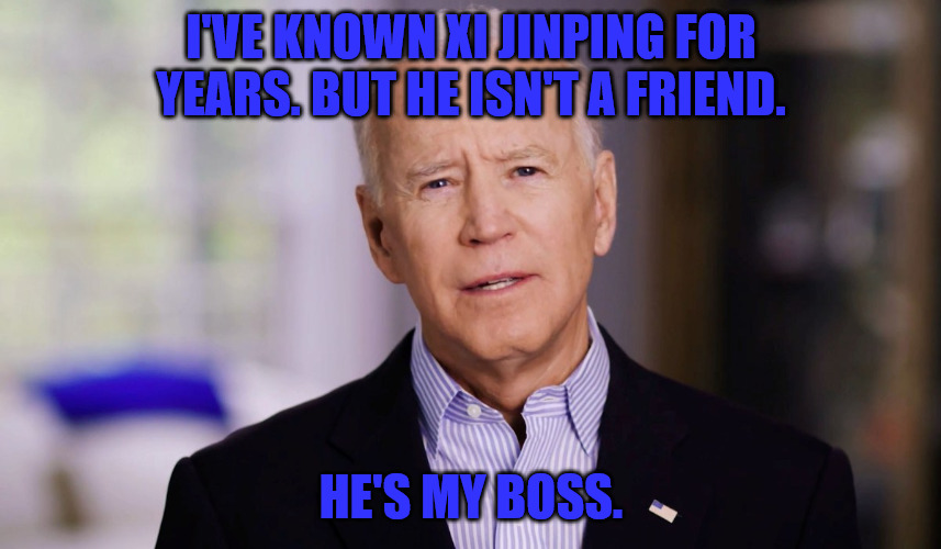 Old Friend | I'VE KNOWN XI JINPING FOR YEARS. BUT HE ISN'T A FRIEND. HE'S MY BOSS. | image tagged in joe biden 2020 | made w/ Imgflip meme maker