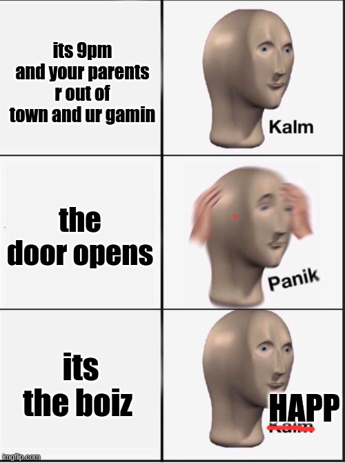 gamin | its 9pm and your parents r out of town and ur gamin; the door opens; its the boiz; HAPP | image tagged in reverse kalm panik | made w/ Imgflip meme maker