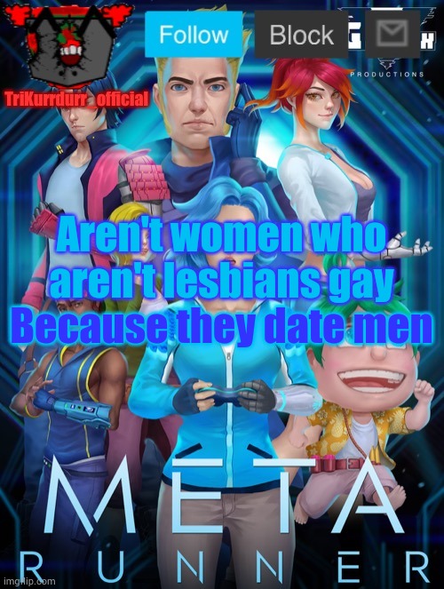 Something I thought of | Aren't women who aren't lesbians gay; Because they date men | image tagged in trikurrdurr_official's meta runner template thanks auditor | made w/ Imgflip meme maker