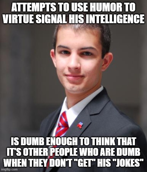 "A jest's prosperity lies in the ear of him that hears it, never in the tongue of him that makes it." - William Shakespeare | ATTEMPTS TO USE HUMOR TO VIRTUE SIGNAL HIS INTELLIGENCE; IS DUMB ENOUGH TO THINK THAT IT'S OTHER PEOPLE WHO ARE DUMB WHEN THEY DON'T "GET" HIS "JOKES" | image tagged in college conservative,humor,virtue signalling,bad jokes,dumb,unfunny | made w/ Imgflip meme maker