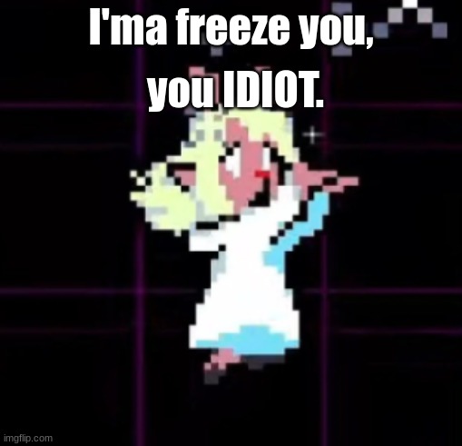 I'ma freeze you! | you IDIOT. I'ma freeze you, | image tagged in noelle's snowgrave | made w/ Imgflip meme maker