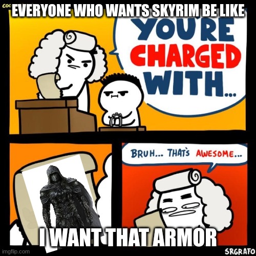 THE ULTIMATE SKYRIM SKIN | EVERYONE WHO WANTS SKYRIM BE LIKE; I WANT THAT ARMOR | image tagged in your charged with,skyrim | made w/ Imgflip meme maker