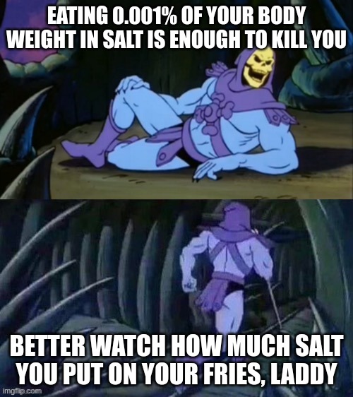 disturbing facts | EATING 0.001% OF YOUR BODY WEIGHT IN SALT IS ENOUGH TO KILL YOU; BETTER WATCH HOW MUCH SALT YOU PUT ON YOUR FRIES, LADDY | image tagged in skeletor disturbing facts,salt,fries | made w/ Imgflip meme maker