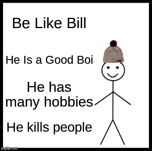 Be Good Children | Be Like Bill; He Is a Good Boi; He has many hobbies; He kills people | image tagged in memes,be like bill | made w/ Imgflip meme maker