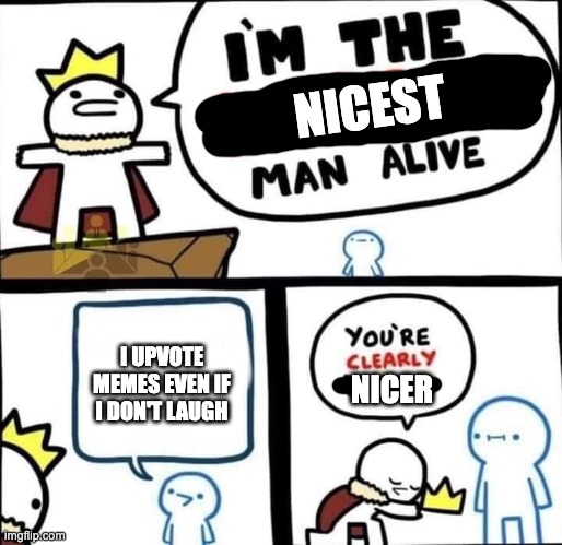 I wish everyone was like this. |  NICEST; I UPVOTE MEMES EVEN IF I DON'T LAUGH; NICER | image tagged in dumbest man alive blank | made w/ Imgflip meme maker