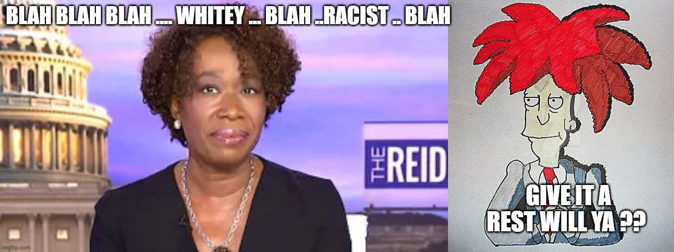RACIST | BLAH BLAH BLAH .... WHITEY ... BLAH ..RACIST .. BLAH; GIVE IT A REST WILL YA ?? | image tagged in joy,not | made w/ Imgflip meme maker