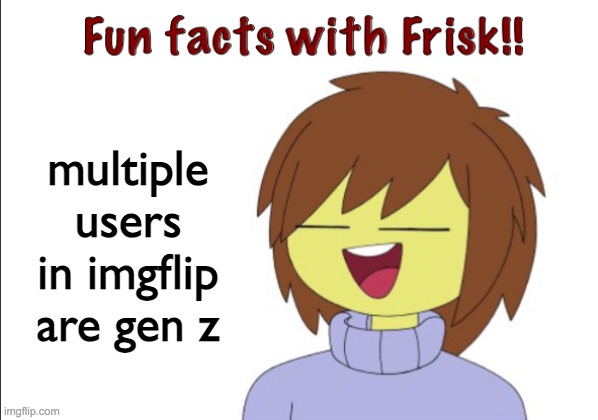 Fun Facts With Frisk!! | multiple users in imgflip are gen z | image tagged in fun facts with frisk | made w/ Imgflip meme maker