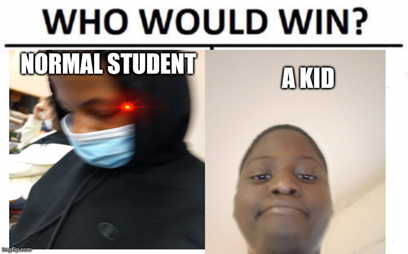 A kid vs a normal student | NORMAL STUDENT; A KID | image tagged in memes,who would win | made w/ Imgflip meme maker