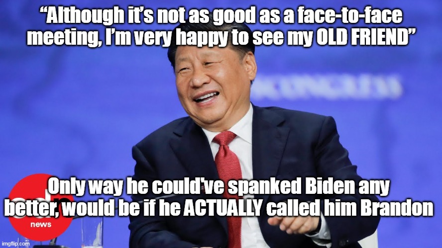 Ping disses our POOPTUS | “Although it’s not as good as a face-to-face meeting, I’m very happy to see my OLD FRIEND”; Only way he could've spanked Biden any better, would be if he ACTUALLY called him Brandon | image tagged in memes | made w/ Imgflip meme maker
