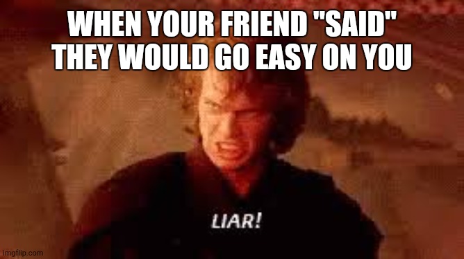 Liar! | WHEN YOUR FRIEND "SAID" THEY WOULD GO EASY ON YOU | image tagged in anakin liar | made w/ Imgflip meme maker