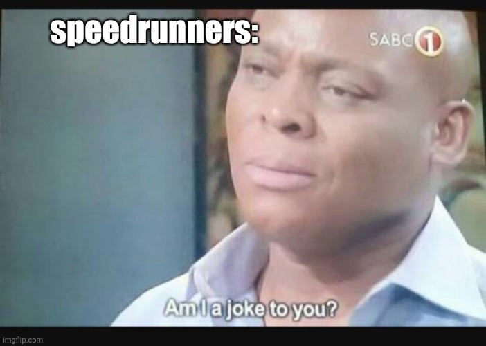 Am I a joke to you? | speedrunners: | image tagged in am i a joke to you | made w/ Imgflip meme maker
