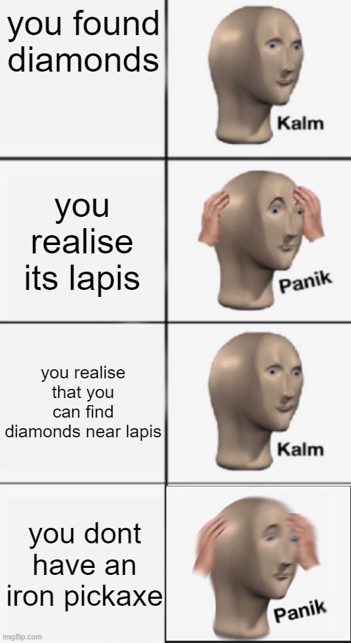its on the repost stream because its a remake of the original meme (its not a meme man meme) | you found diamonds; you realise its lapis; you realise that you can find diamonds near lapis; you dont have an iron pickaxe | image tagged in kalm panik kalm panik | made w/ Imgflip meme maker