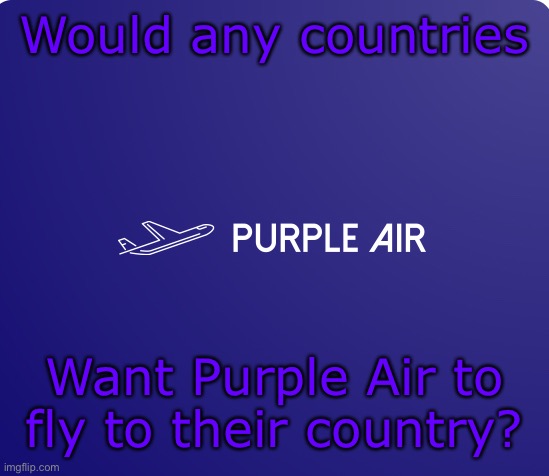 You get 35% of all flights booked | Would any countries; Want Purple Air to fly to their country? | image tagged in purple air logo | made w/ Imgflip meme maker