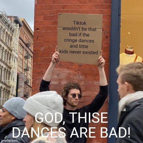 No dance | Tiktok wouldn't be that bad if the cringe dances and little kids never existed; GOD, THISE DANCES ARE BAD! | image tagged in memes,guy holding cardboard sign,tiktok | made w/ Imgflip meme maker