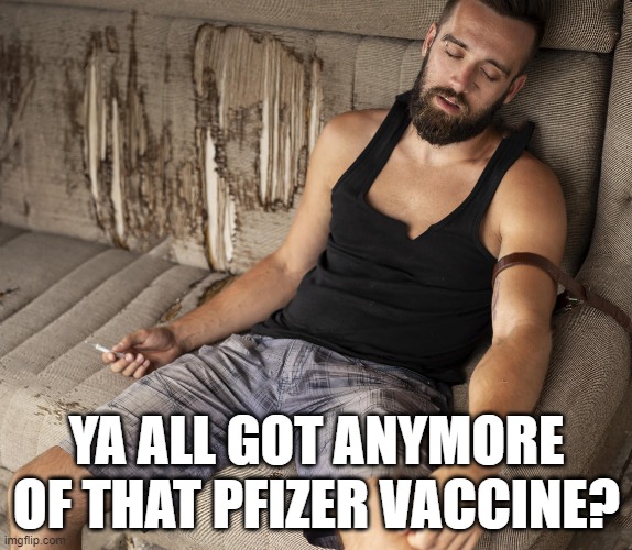 Democrat junkie | YA ALL GOT ANYMORE OF THAT PFIZER VACCINE? | image tagged in junkie,democrats,vaccine,memes | made w/ Imgflip meme maker