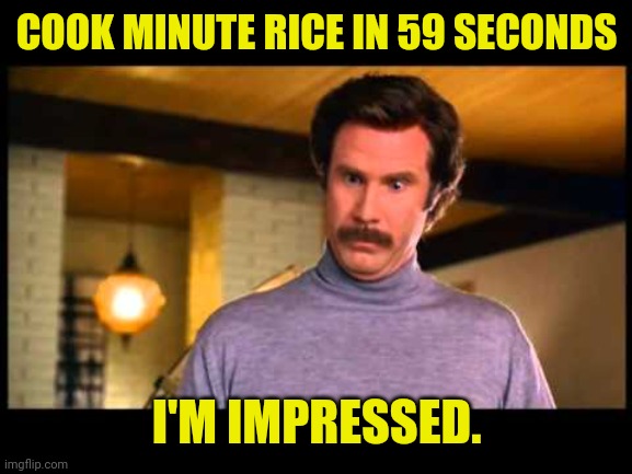 Anchorman I'm Impressed | COOK MINUTE RICE IN 59 SECONDS I'M IMPRESSED. | image tagged in anchorman i'm impressed | made w/ Imgflip meme maker