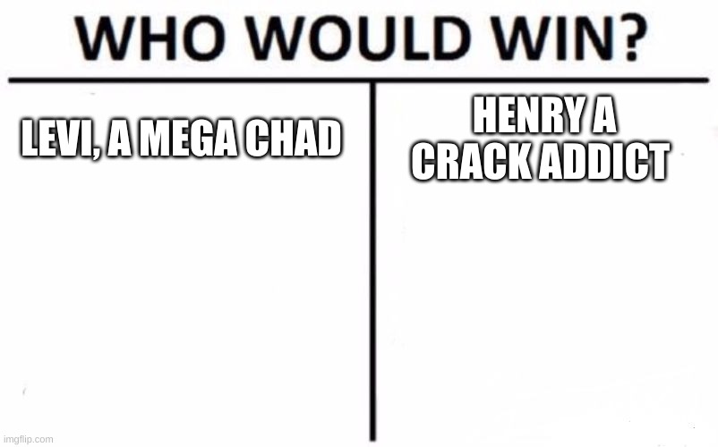 Who Would Win? Meme |  LEVI, A MEGA CHAD; HENRY A CRACK ADDICT | image tagged in memes,who would win | made w/ Imgflip meme maker