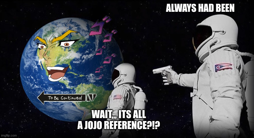 What, Everything is a JoJo reference?” “Always Has Been” - Imgflip