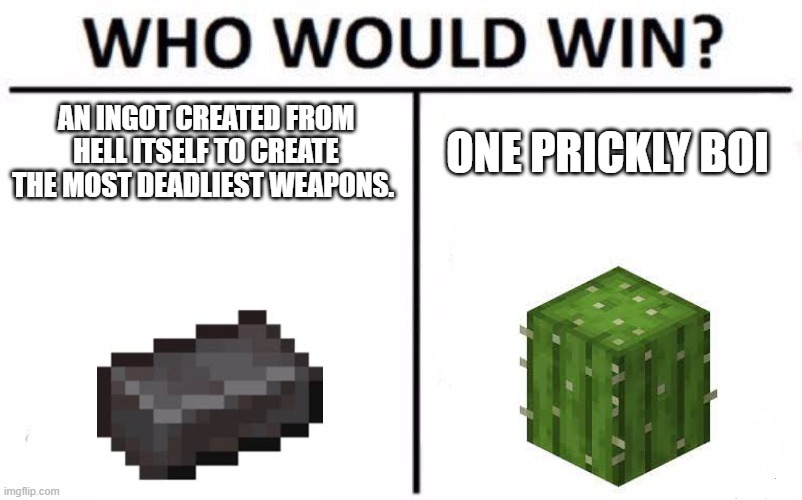 Who Would Win? | AN INGOT CREATED FROM HELL ITSELF TO CREATE THE MOST DEADLIEST WEAPONS. ONE PRICKLY BOI | image tagged in memes,who would win | made w/ Imgflip meme maker